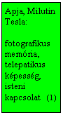 Szövegdoboz: Apja, Milutin Tesla:
fotografikus memória, telepatikus képesség, isteni kapcsolat (1)
