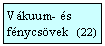 Szvegdoboz: Vkuum- s fnycsvek   (22 )